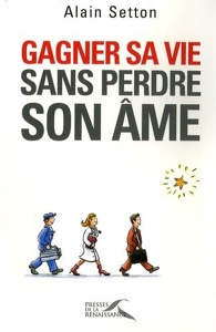 Gagner sa vie sans perdre son âme / Alain Setton / Presses de la Renaissance